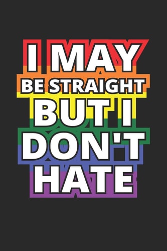 I May Be Straight But I Don't Hate Lgbt Journal Gay Pride Log Lesbian Gift Homosexual Lgbtq Rainbow Flag Notebook for Notes - 120 Blank Lines Pages Diary Memory Book