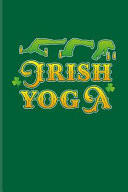 Irish Yoga Hilarious Celtic Shamrock Journal for Funny Yoga Quotes, St. Patricks Day, Irish History, Beer & Celebration Fans - 6x9 - 100 Blank Lined Pages