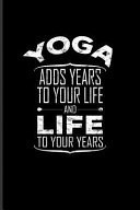 Yoga Adds Years to Your Life and Life to Your Years Relaxation and Meditation Journal for Funny Yoga Quotes, Yoga at Home, Yogi Lifestyle, Mindfulness & Meditation Fans - 6x9 - 100 Blank Lined Pages