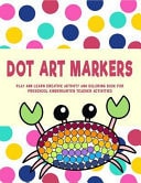 Dot Art Markers Play and Learn Creative Activity and Coloring Book: For Preschool Kindergarten Teacher Activities