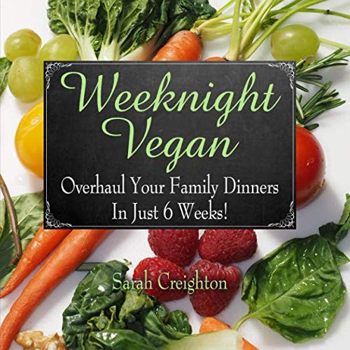 Weeknight Vegan: Overhaul Your Family Dinners in 6 Weeks!