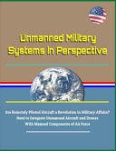 Unmanned Military Systems in Perspective - Are Remotely Piloted Aircraft a Revolution in Military Affairs? Need to Integrate Unmanned Aircraft and Drones with Manned Components of Air Force