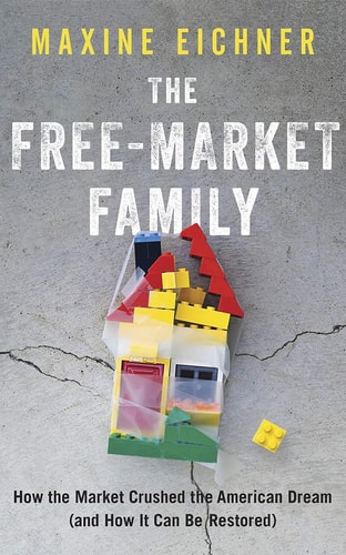 The Free-Market Family: How the Market Crushed the American Dream (and How It Can Be Restored)
