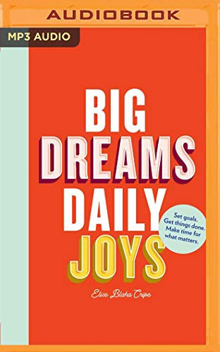 Big Dreams, Daily Joys: A Step-by-Step Guide to Crushing Your Goals