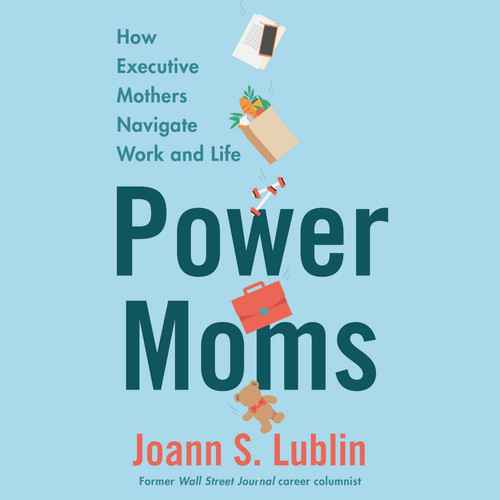 Power Moms: How Executive Mothers Navigate Work and Life; Library Edition
