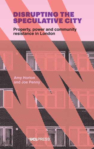 Disrupting the Speculative City Property, Power and Community Resistance in London