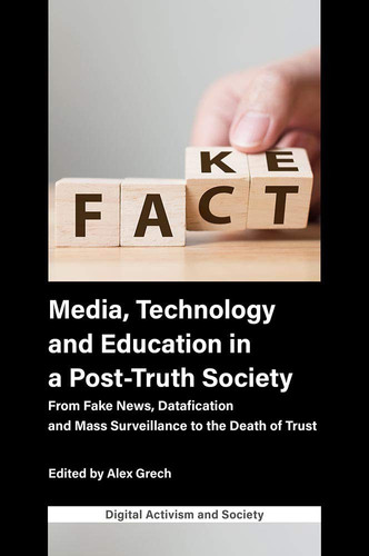 Media, Technology and Education in a Post-Truth Society From Fake News, Datafication and Mass Surveillance to the Death of Trust