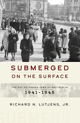 Submerged on the Surface The Not-So-Hidden Jews of Nazi Berlin, 1941–1945