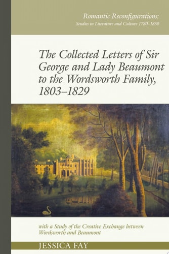 The Collected Letters of Sir George and Lady Beaumont to the Wordsworth Family, 1803–1829 with a Study of the Creative Exchange between Wordsworth and Beaumont