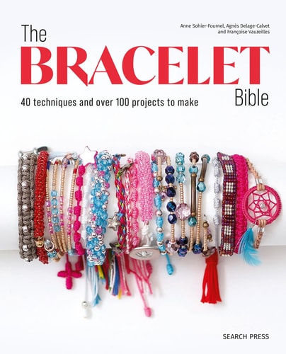 The Bracelet Bible 40 Techniques and Over 100 Projects to Make!