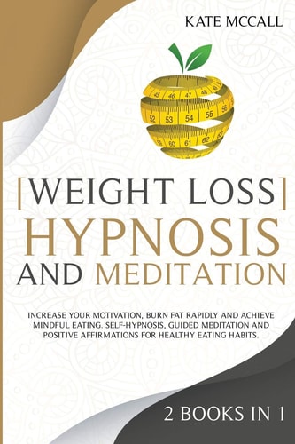 Weight Loss Hypnosis and Meditation Increase Your Motivation, Burn Fat Rapidly and Achieve Mindful Eating. Self-Hypnosis, Guided Meditation and Positive Affirmations for Healthy Eating Habits