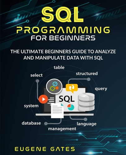 SQL Programming For Beginners The Ultimate Beginners Guide To Analyze And Manipulate Data With SQL