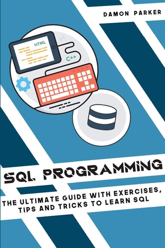 SQL Programming The Ultimate Guide With Exercises, Tips and Tricks To Learn SQL