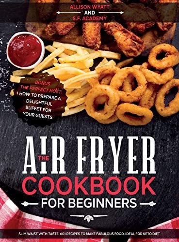 The Air Fryer Cookbook for Beginners Slim Waist with Taste. 601 Recipes to Make Fabulous Food. Ideal for Keto Diet. Bonus-The Perfect Host: How to Prepare a Delightful Buffet for Your Guests