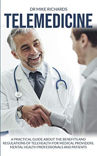Telemedicine A Practical Guide About the Benefits and Regulations of Telehealth for Medical Providers, Mental Health Professionals and Patients