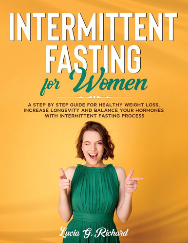 Intermittent Fasting for Women A Step by Step Guide for Healthy Weight Loss, Increase Longevity and Balance Your Hormones with Intermittent Fasting Process