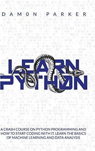 Learn Python A Crash Course On Python Programming and How To Start Coding With It. Learn The Basics Of Machine Learning and Data Analysis