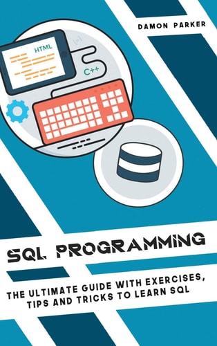 SQL Programming The Ultimate Guide With Exercises, Tips and Tricks To Learn SQL