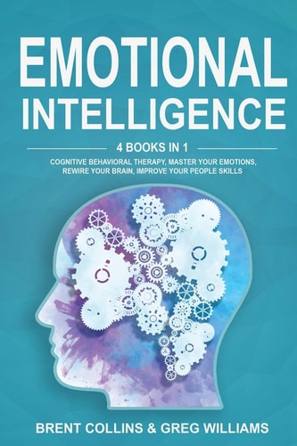 Emotional Intelligence 4 Books in 1. Cognitive Behavioral Therapy, Master Your Emotions, Rewire Your Brain, Improve Your People Skills