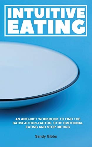 Intuitive Eating An Anti-Diet Workbook to Find the Satisfaction-Factor, Stop Emotional Eating and Stop Dieting