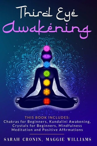 Third Eye Awakening This Book Includes: Chakras for Beginners, Reiki Healing, Kundalini Awakening, Crystals for Beginners, Mindfulness Meditation and Positive Affirmations