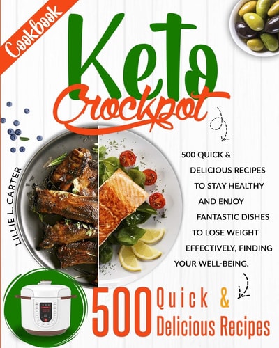 Keto Crockpot Cookbook 500 Quick and Delicious Recipes to Stay Healthy and Enjoy Fantastic Dishes to Lose Weight Effectively, Finding Your Well-Being.