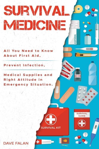 Survival Medicine All You Need to Know About First Aid, Prevent Infection, Medical Supplies and Right Attitude in Emergency Situation
