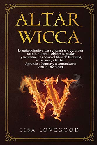 Altar Wicca La Guía Definitiva para Encontrar o Construir un Altar Usando Objetos Sagrados y Otras Herramientas Como el Libro de Hechizos, Velas, Magia Herbal. Aprende a Honrar y a Comunicarte con la Divinidad