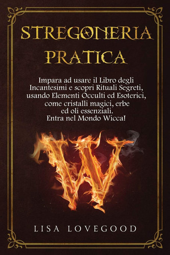 Stregoneria Pratica Impara Ad Usare il Libro Degli Incantesimi e Scopri Rituali Segreti, Usando Elementi Occulti Ed Esoterici, Come Cristalli Magici, Erbe Ed Oli Essenziali. Entra Nel Mondo Wicca!