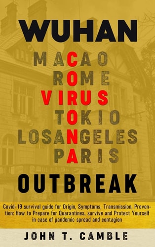 Wuhan Coronavirus Outbreak Covid-19 Survival Guide for Origin, Symptoms, Transmission, Prevention: How to Prepare for Quarantines, Survive and Protect Yourself in Case of Pandemic Spread and Contagion
