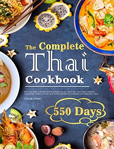 The Complete Thai Cookbook 550 Days Easy & Popular Morning Meals, Soups, Seafoods, Appetizers, Desserts, Vegetables, Salads, Curries, and Snacks Recipes for Beginners and Advanced Users