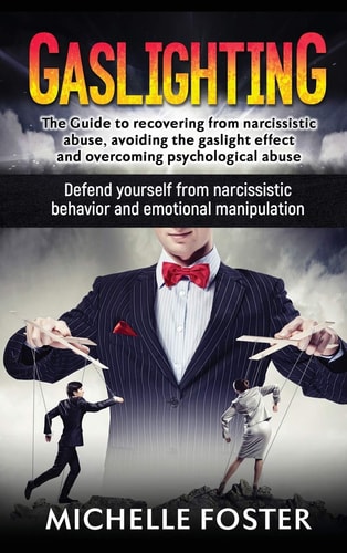Gaslighting The Guide to Recovering from Narcissistic Abuse, Avoiding the Gaslight Effect and Overcoming Psychological Abuse. Defend Yourself from Narcissistic Behavior and Emotional Manipulation
