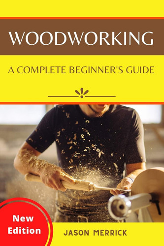 Woodworking A Complete Beginner's Guide to The Art of Woodworking with Easy, Step-by-Step Weekend Projects and Ingenious DIY Ideas to Make Your House Look Great