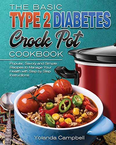 The Basic Type 2 Diabetes Crock Pot Cookbook Popular, Savory and Simple Recipes to Manage Your Health with Step by Step Instructions
