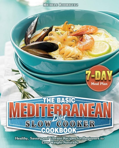 The Basic Mediterranean Diet Slow Cooker BCookbook: Healthy, Savory and Vibrant Recipes for Beginners to Lose Weight Naturally with 7-Day Meal Plan