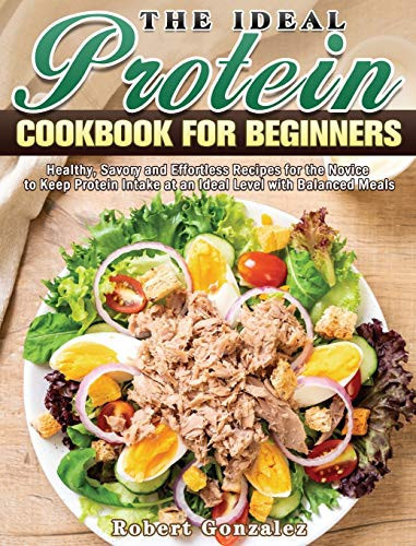 The Ideal Protein Cookbook for Beginners Healthy, Savory and Effortless Recipes for the Novice to Keep Protein Intake at an Ideal Level with Balanced Meals