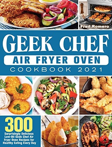 Geek Chef Air Fryer Oven Cookbook 2021 300 Surprisingly Delicious Low-Oil Geek Chef Air Fryer Oven Recipes for Healthy Eating Every Day