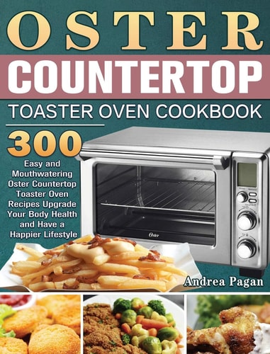 Oster Countertop Toaster Oven Cookbook 300 Easy and Mouthwatering Oster Countertop Toaster Oven Recipes Upgrade Your Body Health and Have a Happier Lifestyle