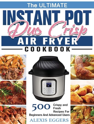 The Ultimate Instant Pot Duo Crisp Air Fryer Cookbook 500 Crispy and Fresh Recipes For Beginners And Advanced Users