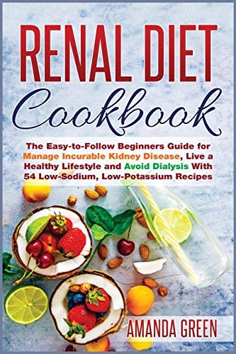 Renal Diet Cookbook The Easy-to-Follow Beginners Guide for Manage Incurable Kidney Disease, Live a Healthy Lifestyle and Avoid Dialysis With 54 Low-Sodium, Low-Potassium Recipes