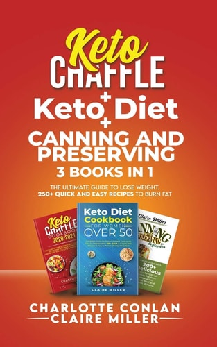 Keto Chaffle + Ketodiet + Canning and Preserving The Ultimate Guide to Lose Weight. 250+ Quick and Easy Recipes to Burn Fat