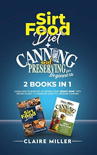 Sirtfood Diet + Canning and Preserving for Beginners 2 Books in 1 Learn How to Burn Fat Activating Your Skinny Gene with Sirtuin Foods + A Complete Guide to Pressure Canning