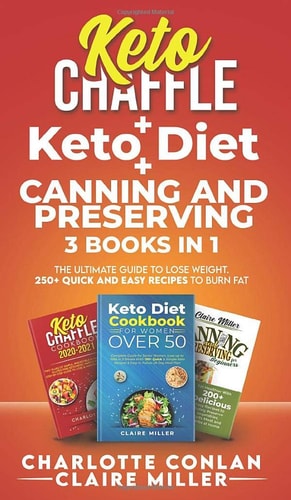 Keto Chaffle + Ketodiet + Canning and Preserving The Ultimate Guide to Lose Weight. 250+ Quick and Easy Recipes to Burn Fat