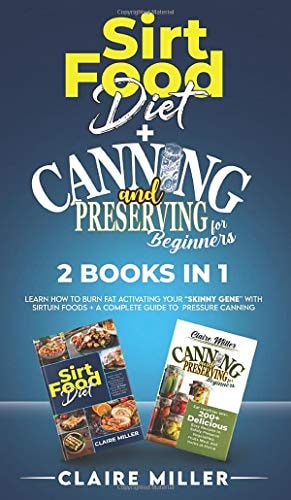 Sirtfood Diet + Canning and Preserving for Beginners 2 Books in 1 Learn How to Burn Fat Activating Your Skinny Gene with Sirtuin Foods + A Complete Guide to Pressure Canning