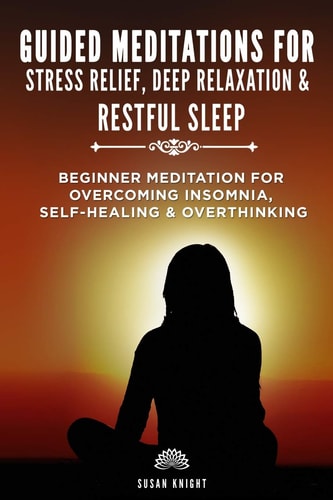 Guided Meditations For Stress Relief, Deep Relaxation & Restful Sleep Beginner Meditations for Overcoming Insomnia, Self-healing & Overthinking