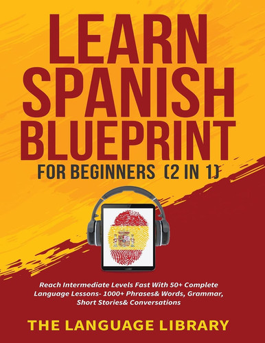 Learn Spanish Blueprint For Beginners (2 in 1) Reach Intermediate Levels Fast With 50+ Complete Language Lessons- 1000+ Phrases& Words, Grammar, Short Stories& Conversations