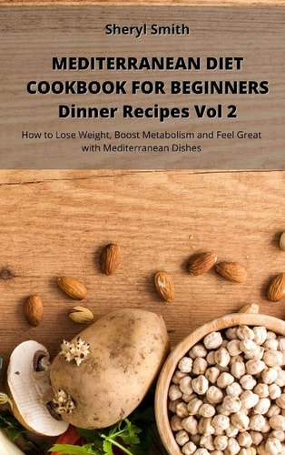 Mediterranean Diet Cookbook for Beginners Dinner Recipes Vol 2 How to Lose Weight, Boost Metabolism and Feel Great with Mediterranean Dishes