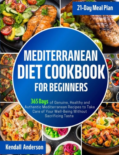 Mediterranean Diet Cookbook for Beginners: 365 Days of Genuine, Healthy and Authentic Mediterranean Recipes to Take Care of Your Well-Being Without Sacrificing Taste | 21-Day Meal Plan Included