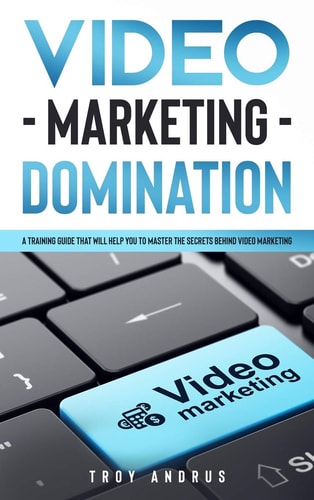 Video Marketing Domination A Training Guide That Will Help You to Master the Secrets Behind Video Marketing