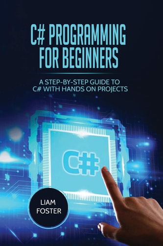 C# Programming For Beginners A Step-by-Step Guide to C# With Hands on Projects